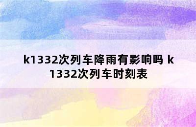 k1332次列车降雨有影响吗 k1332次列车时刻表